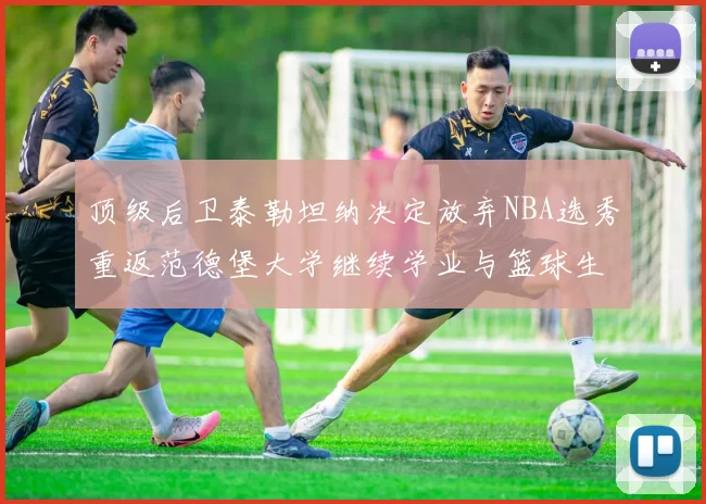 顶级后卫泰勒坦纳决定放弃NBA选秀重返范德堡大学继续学业与篮球生涯