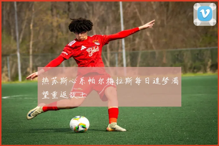 热苏斯心系帕尔梅拉斯每日追梦渴望重返故土