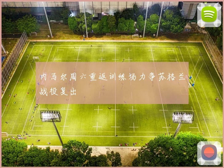 内马尔周六重返训练场力争苏格兰战役复出